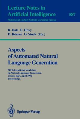 Aspects of Automated Natural Language Generation: 6th International Workshop on Natural Language Generation Trento, Italy, April 5-7, 1992. Proceedings - Dale, Robert (Editor), and Hovy, Eduard (Editor), and Rsner, Dietmar (Editor)