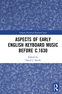 Aspects of Early English Keyboard Music before c.1630 - Smith, David (Editor)