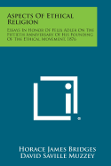 Aspects of Ethical Religion: Essays in Honor of Felix Adler on the Fiftieth Anniversary of His Founding of the Ethical Movement, 1876 - Bridges, Horace James (Editor)