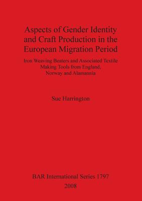 Aspects of Gender Identity and Craft Production in the European Migration Period: Iron Weaving Beaters and Associated Textile Making Tools from England, Norway and Alamannia - Harrington, Sue