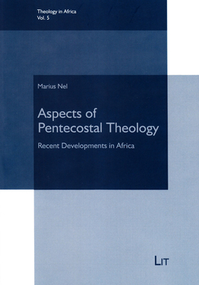 Aspects of Pentecostal Theology: Recent Developments in Africa Volume 5 - Nel, Marius