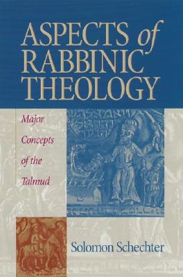 Aspects of Rabbinic Theology: Major Concepts of the Talmud - Schechter, Solomon