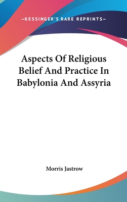 Aspects Of Religious Belief And Practice In Babylonia And Assyria - Jastrow, Morris