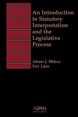 Aspen Treatise for an Introduction to Statutory Interpretation and the Legislative Process - Mikva, Abner J, and Lane, Eric