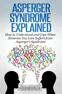 Asperger Syndrome Explained: How to Understand and Communicate When Someone You Love Has Asperger - Price, Sara Elliott