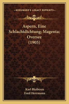 Aspern, Eine Schlachtdichtung; Magenta; Oversee (1905) - Bleibtreu, Karl, and Herrmann, Emil