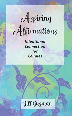 Aspiring Affirmations: Intentional Connection for Couples - Guzman, Jill