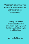 Assange's Dilemma: The Battle for Press Freedom and Government Transparency: Getting Around the Crossroads of Justice: Extradition, Espionage, and the Fight Against Secrecy in the Digital Age