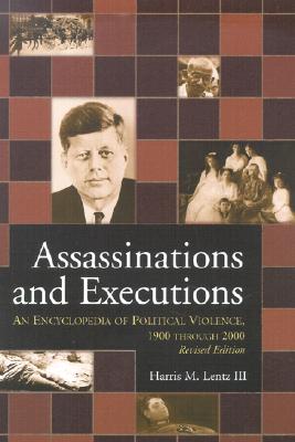 Assassinations and Executions: An Encyclopedia of Political Violence, 1900 Through 2000 - Lentz, Harris M, III