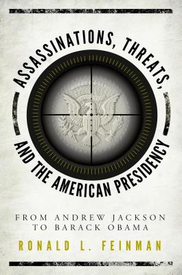 Assassinations, Threats, and the American Presidency: From Andrew Jackson to Barack Obama - Feinman, Ronald L