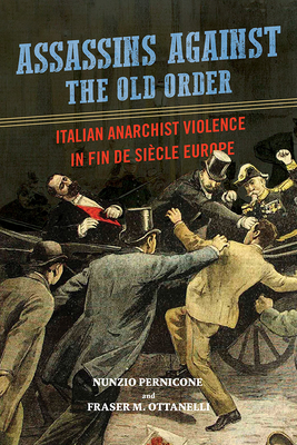 Assassins Against the Old Order: Italian Anarchist Violence in Fin de Siecle Europe - Pernicone, Nunzio, and Ottanelli, Fraser