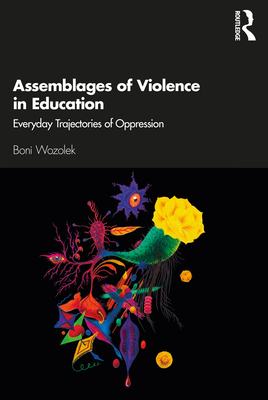 Assemblages of Violence in Education: Everyday Trajectories of Oppression - Wozolek, Boni