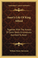 Asser's Life Of King Alfred: Together With The Annals Of Saint Neots Erroneously Ascribed To Asser