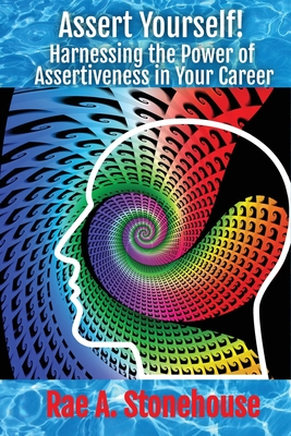 Assert Yourself!: Harnessing the Power of Assertiveness in Your Career - Stonehouse, Rae A