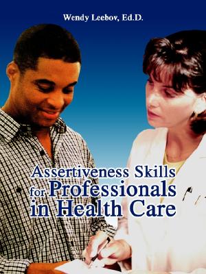 Assertiveness Skills for Professionals in Health Care - Leebov, Wendy, Ed.D., and Leebov, Ed D Wendy