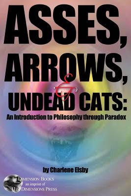 Asses, Arrows,  & Undead Cats: An Introduction to Philosophy through Paradox - Elsby, Charlene