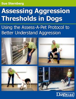 Assessing Aggression Thresholds in Dogs: Using the Assess-A-Pet Protocol to Better Understand Aggression - Sternberg, Sue