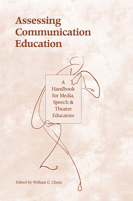 Assessing Communication Education: A Handbook for Media, Speech, and Theatre Educators - Christ, William G (Editor)
