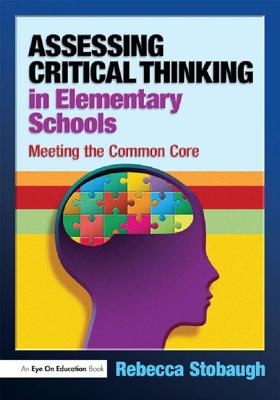 Assessing Critical Thinking in Elementary Schools: Meeting the Common Core - Stobaugh, Rebecca