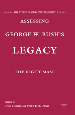 Assessing George W. Bush's Legacy: The Right Man? - Morgan, I (Editor), and Davies, P (Editor)