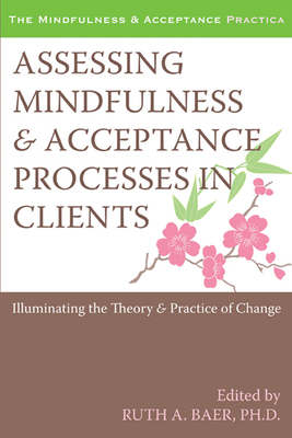 Assessing Mindfulness and Acceptance Processes in Clients: Illuminating the Theory and Practice of Change - Baer, Ruth, PhD (Editor)