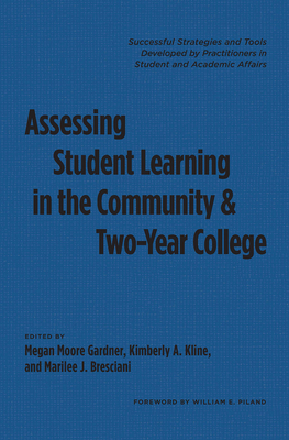 Assessing Student Learning in the Community and Two-Year College: Successful Strategies and Tools Developed by Practitioners in Student and Academic Affairs - Gardner, Megan Moore (Editor), and Kline, Kimberly A (Editor), and Bresciani Ludvik, Marilee J (Editor)