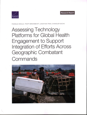 Assessing Technology Platforms for Global Health Engagement to Support Integration of Efforts Across Geographic Combatant Commands - Vedula, Padmaja, and Brahmbhatt, Trupti, and Tran, Jonathan