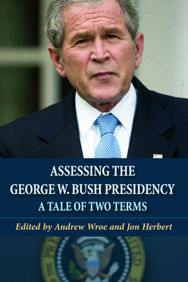 Assessing the George W. Bush Presidency: A Tale of Two Terms - Wroe, Andrew (Editor), and Herbert, Jon (Editor)