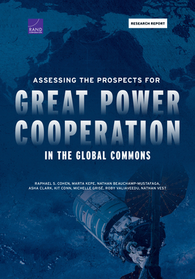 Assessing the Prospects for Great Power Cooperation in the Global Commons - Cohen, Raphael S, and Kepe, Marta, and Beauchamp-Mustafaga, Nathan