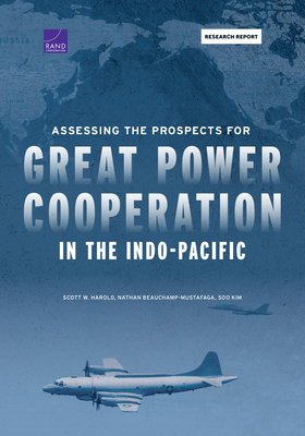 Assessing the Prospects for Great Power Cooperation in the Indo-Pacific - Harold, Scott W, and Beauchamp-Mustafaga, Nathan, and Kim, Soo