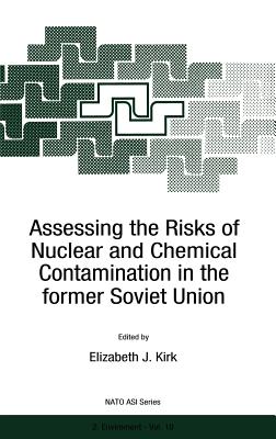 Assessing the Risks of Nuclear and Chemical Contamination in the Former Soviet Union - Kirk, E J (Editor)
