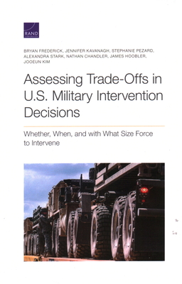 Assessing Trade-Offs in U.S. Military Intervention Decisions: Whether, When, and with What Size Force to Intervene - Frederick, Bryan, and Kavanagh, Jennifer, and Pezard, Stephanie