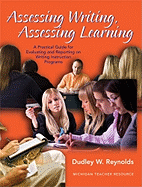 Assessing Writing, Assessing Learning: A Practical Guide for Evaluating and Reporting on Writing Instruction Programs