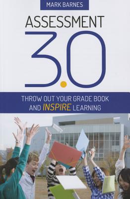 Assessment 3.0: Throw Out Your Grade Book and Inspire Learning - Barnes, Mark D