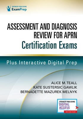 Assessment and Diagnosis Review for Advanced Practice Nursing Certification Exams - Teall, Alice (Editor), and Gawlik, Kate (Editor), and Melnyk, Bernadette Mazurek, PhD, Faan (Editor)