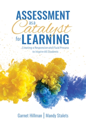 Assessment as a Catalyst for Learning: Creating a Responsive and Fluid Process to Inspire All Students (Practical Strategies and Tools to Implement Mindful, Intentional Assessment Practices) - Hillman, Garnet, and Stalets, Mandy