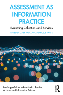 Assessment as Information Practice: Evaluating Collections and Services - Haddow, Gaby (Editor), and White, Hollie (Editor)