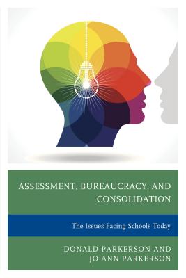 Assessment, Bureaucracy, and Consolidation: The Issues Facing Schools Today - Parkerson, Donald, and Parkerson, Jo Ann