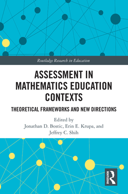 Assessment in Mathematics Education Contexts: Theoretical Frameworks and New Directions - Bostic, Jonathan D. (Editor), and Krupa, Erin E. (Editor), and Shih, Jeffrey C. (Editor)