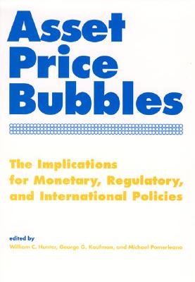 Asset Price Bubbles: The Implications for Monetary, Regulatory, and International Policies - Hunter, William C (Editor), and Kaufman, George G (Editor), and Pomerleano, Michael (Editor)
