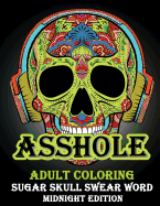 Asshole: ADULT COLORING SUGAR SHULL SWEAR WORD MIDNIGHT Edition: A Swear Word Coloring Book for Adults: Sweary AF: F*ckity F*ck F*ck F*ck: An Irreverent & Hilarious Antistress Sweary Adult Colouring Gift Featuring ... Mindful Meditation & Art Color Thera