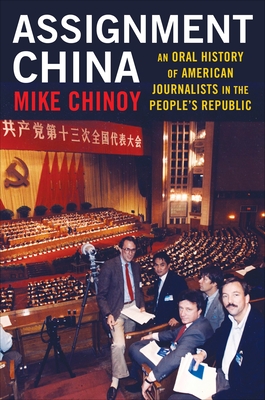 Assignment China: An Oral History of American Journalists in the People's Republic - Chinoy, Mike