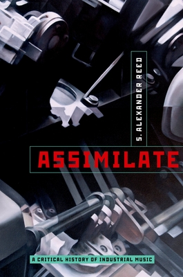 Assimilate: A Critical History of Industrial Music - Reed, S Alexander