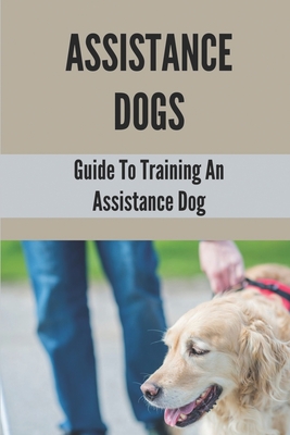 Assistance Dogs: Guide To Training An Assistance Dog: Owner Training An Assistance Dog - Warrix, Syreeta