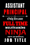 Assistant Principal-Only Because Full Time Multitasking Ninja Isn't An Official Job Title: Blank Lined School Journal/Notebook as Cute, Funny, Appreciation day, birthday, Thanksgiving, or Christmas Gift for Office Coworkers, colleagues, friends and...