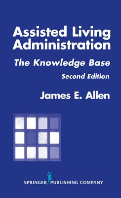 Assisted Living Administration: The Knowledge Base, Second Edition - Allen, James E, PhD, Msph