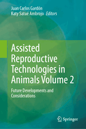 Assisted Reproductive Technologies in Animals Volume 2: Future Developments and Considerations