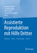 Assistierte Reproduktion Mit Hilfe Dritter: Medizin - Ethik - Psychologie - Recht