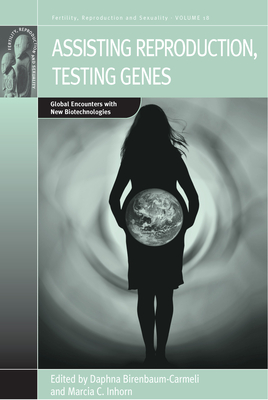 Assisting Reproduction, Testing Genes: Global Encounters with the New Biotechnologies - Birenbaum-Carmeli, Daphna, Professor (Editor), and Inhorn, Marcia C (Editor)