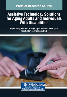 Assistive Technology Solutions for Aging Adults and Individuals With Disabilities - Pandey, Rajiv (Editor), and Maurya, Pratibha (Editor), and Prajapati, Jigna Bhupendra (Editor)